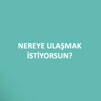 NEREYE ULAŞMAK İSTİYORSUN?